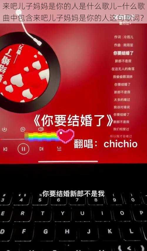 来吧儿子妈妈是你的人是什么歌儿—什么歌曲中包含来吧儿子妈妈是你的人这句歌词？