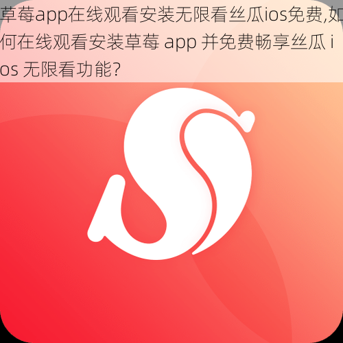 草莓app在线观看安装无限看丝瓜ios免费,如何在线观看安装草莓 app 并免费畅享丝瓜 ios 无限看功能？