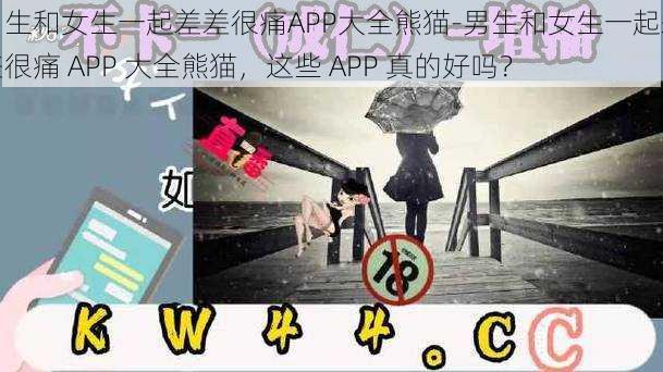 男生和女生一起差差很痛APP大全熊猫-男生和女生一起差差很痛 APP 大全熊猫，这些 APP 真的好吗？