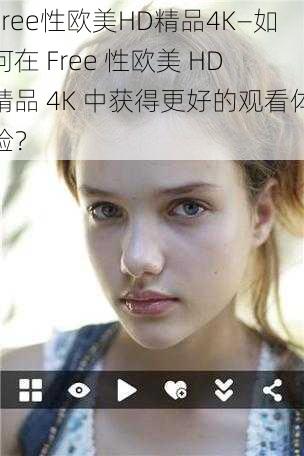 Free性欧美HD精品4K—如何在 Free 性欧美 HD 精品 4K 中获得更好的观看体验？