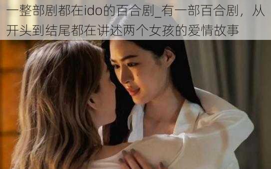 一整部剧都在ido的百合剧_有一部百合剧，从开头到结尾都在讲述两个女孩的爱情故事